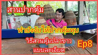 วิธีสานปากตุ้มปลาขาว ทำยังงัยปากตุ้มถึงจะหุบ วิธีสานตุ้มปลาขาวแบบละเอียด Ep8#วิถีบ้านนอก