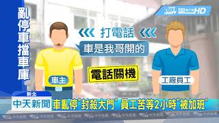 20190221中天新聞　車亂停「封殺大門」　員工苦等2小時「被加班」