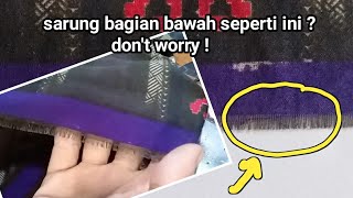 cara memperbaiki sarung yang rusak berserabut dibagian bawah tanpa jahit.