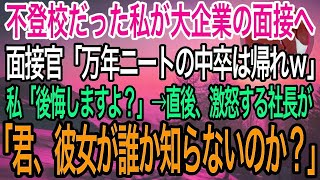 【感動】不登校だった私が大企業の採用面接へ行くとクズ面接官「引きこもりニートの中卒は帰れw」私「後悔しても知りませんよ？」→直後、怒り心頭の社長が現れ「君、彼女が誰だか知らないのか？」面接官