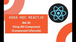 Khoá học ReactJS 2022: Bài 20 - Vòng đời Component (Component Lifecycle) trong React JS
