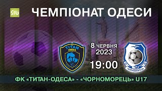 8.06.2023 ФК «Титан-Одеса» - ФК «Чорноморець» U17 Чемпіонат Одеси