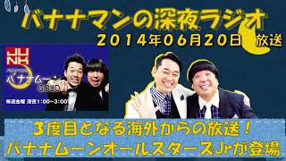 【バナナマンのバナナムーンゴールド】３度目となる海外からの放送！バナナムーンオールスターズJrが登場！【２０１４年０６月２０日】