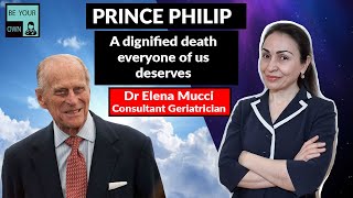 PRINCE PHILIP: A Doctors opinion on his dignified death. Dr Elena Mucci Consultant Geriatrician