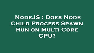 NodeJS : Does Node Child Process Spawn Run on Multi Core CPU?