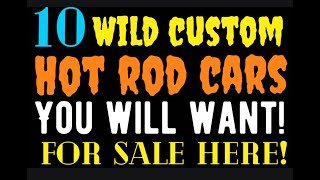 10 WILD CUSTOM HOT ROD CARS YOU WILL WANT TO OWN!  FOR SALE HERE - IN THIS VIDEO!