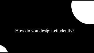 How to Design efficiently