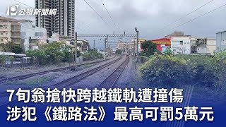 7旬翁搶快跨越鐵軌遭撞傷 涉犯《鐵路法》最高可罰5萬元｜20240202 公視晚間新聞