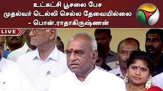 உட்கட்சி பூசலை பேச முதல்வர் டெல்லி செல்ல தேவையில்லை - பொன்.ராதாகிருஷ்ணன் #EPS