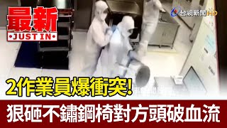 2作業員爆衝突！ 狠砸不鏽鋼椅對方頭破血流【最新快訊】