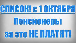 СПИСОК! с 1 ОКТЯБРЯ Пенсионеры за это НЕ ПЛАТЯТ!