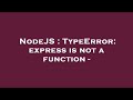 NodeJS : TypeError: express is not a function -
