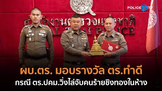 ผบ.ตร. มอบรางวัล ตร.ทำดี  ตร.ปคม.วิ่งไล่จับคนร้ายชิงทองในห้าง