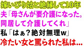 【スカッとする話】嫁いびり姑と絶縁して10年。夫「母さんが要介護になった。同居して介護してくれ」私「はぁ？絶対無理w」冷たい女と罵られた私は