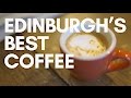 Edinburgh's Best Coffee (pt 1)