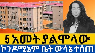 ውሳኔ ተሠጠ 5 አመት ያልሞላው ኮንዶሚኔም ቤት ላይ!