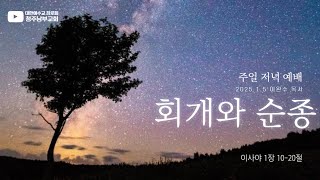 (2025.1.5 주일저녁예배) 이사야 1 : 10 - 20 회개와 순종 (청주남부교회 이완수 목사)