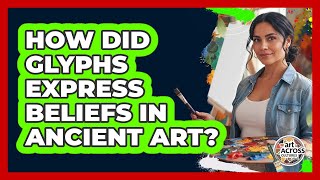 How Did Glyphs Express Beliefs In Ancient Art?