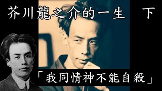 芥川龍之介下集，悲劇文豪從人生巔峰到低谷的十年人生。【小翰今評沒】