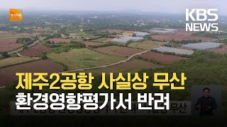 제주 2공항 환경영향평가서 반려…사실상 무산 / KBS 2021.07.20.