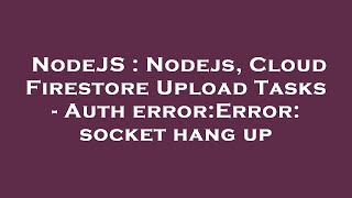 NodeJS : Nodejs, Cloud Firestore Upload Tasks - Auth error:Error: socket hang up