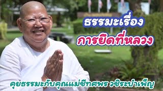 ธรรมะเรื่อง การยึดที่หลวง - คุยธรรมะกับคุณแม่ชีทศพร วชิระบำเพ็ญ