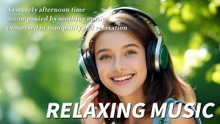 Leisurely afternoon time ,immersed in tranquility and relaxation｜relaxing music for stress relief