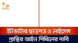 ইটভাটার ছাড়পত্র ও লাইসেন্স প্রাপ্তির আইন শিথিলের দাবি | Nagorik News