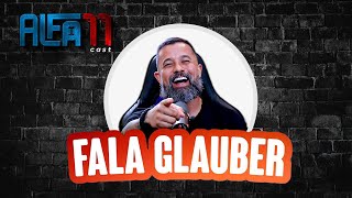 FALA GLAUBER - ALFA11 CAST #011 | SEM CENSURA TV