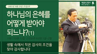 하나님의 은혜를 어떻게 받아야 되느냐?(1) - 생활 속에서 작은 감사의 조건을 찾아 감사합니다