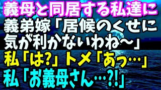 【スカッと】姑と同居する私達の元に毎週帰省する義弟嫁「居候のくせに気が利かないわね～」→私「は？」トメ「あっ…」私「お義母さん！？」【修羅場】