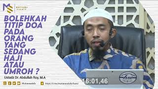 Bolehkah titip doa pada orang yang sedang haji/umroh? - Ustadz Dr.  Abdullah Roy, M.A