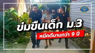 กองปราบ | ข่มขืนเด็ก ม.3 หนีคดี 9 ปี