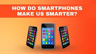 How Do Smartphones Make Us Smarter?