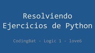 050 - Ejercicio de Python - Codingbat - Logic 1 - Love6