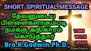 தேவனுடைய பிள்ளைகளாகும்படி நமக்கு அதிகாரம் கொடுத்த தேவன். Bro.K.Godwin.Ph.D.,