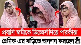 এইমাত্র ! প্রবাসি স্বামীকে ডিভোর্স দিয়ে প'রকীয়া প্রেমিক এর বাড়ি অনশন করছেন স্ত্রী ||