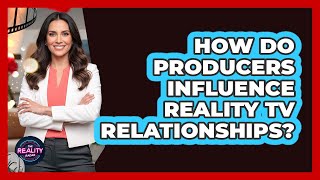 How Do Producers Influence Reality TV Relationships?