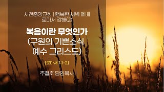 [서천중앙교회] 2025. 01.18 행복한 새벽 예배, 로마서 강해(2) / 복음이란 무엇인가?(구원의 기쁜소식 예수그리스도) (로마서 1:2~4절) / 주철호 담임목사