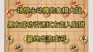 中国象棋： 一场惊心动魄的象棋大战，黑方引诱红方走入陷阱，最终血流成河。