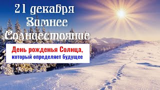 21 декабря   День рождения Солнца   самый определяющий будущее и мощный день в году