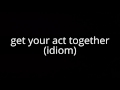 get your act together (idiom)