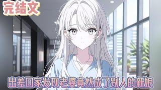 【完结文】《出差回家发现老婆竟然成了别人的新娘》面对她的这些无耻混账行为，我已经产生不了一丝情绪。没有愤怒，没有激动，我现在只想彻底和眼前这个女人一刀两断。#小说#小說改編#西幻