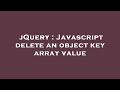 jQuery : Javascript delete an object key array value