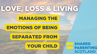 Love, Loss and Living: Managing The Emotions of Being Separated From Your Child