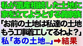 【スカッとする話】私が遺産相続した土地に家を立てようとするバツ１義妹と義両親「お前の土地は私達の土地ｗもう工事着工してるわよ？」→私「あの土地、実は…」あるコトを伝えた結果…