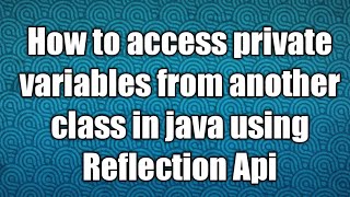how to access private variables from another class in java using Reflection Api
