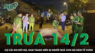 Trưa 14/2: Cự cãi trong lúc đòi nợ, nam thanh niên 21 tuổi bị người nhà “con nợ” đâm tử vong | SKĐS