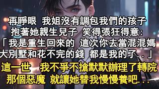 再睜眼 我姐沒有調包我們的孩子，抱著她親生兒子 笑得張狂得意:「我是重生回來的 這次你去當混混媽，大別墅和花不完的錢 都是我的了..」