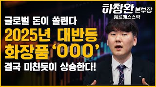 2025년 대반등할 화장품 '이 종목', 결국 미친듯이 상승한다! 미국, 유럽, 일본, 중국 글로벌 돈이 마구마구 쏠린다 (ft. 하창완 본부장)